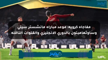 مفاجأة كروية: موعد مباراة مانشستر سيتي وساوثهامبتون بالدوري الإنجليزي والقنوات الناقلة